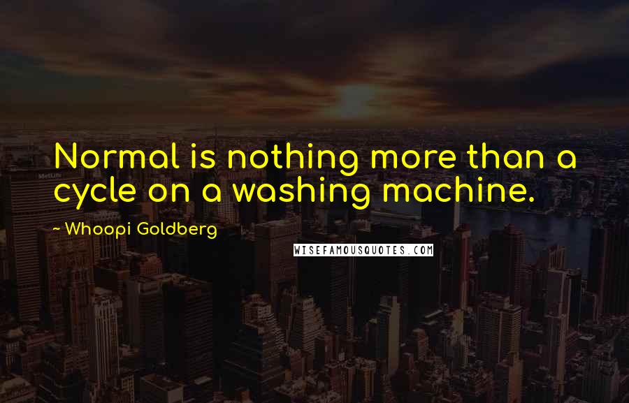 Whoopi Goldberg Quotes: Normal is nothing more than a cycle on a washing machine.