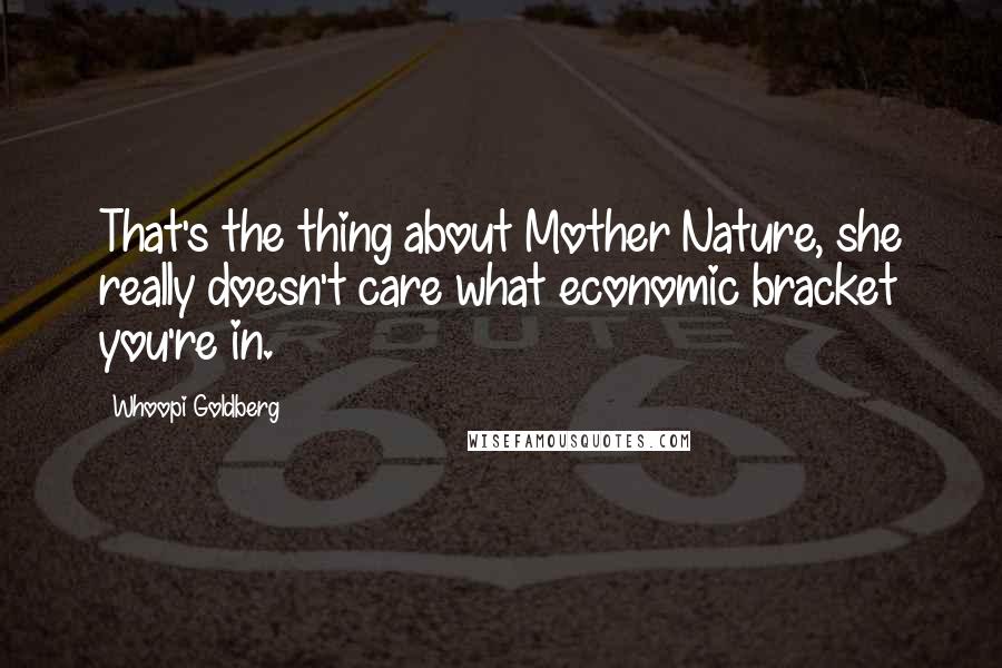 Whoopi Goldberg Quotes: That's the thing about Mother Nature, she really doesn't care what economic bracket you're in.