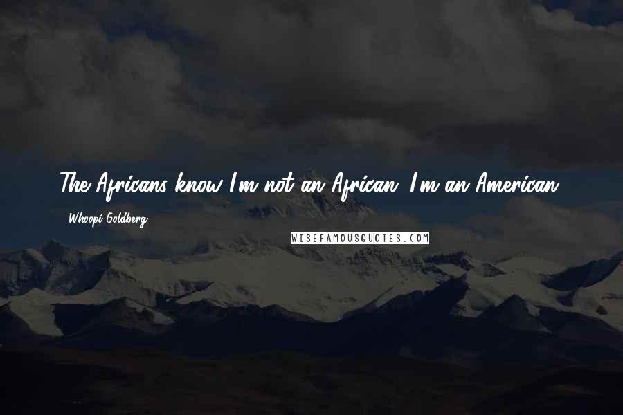 Whoopi Goldberg Quotes: The Africans know I'm not an African. I'm an American.