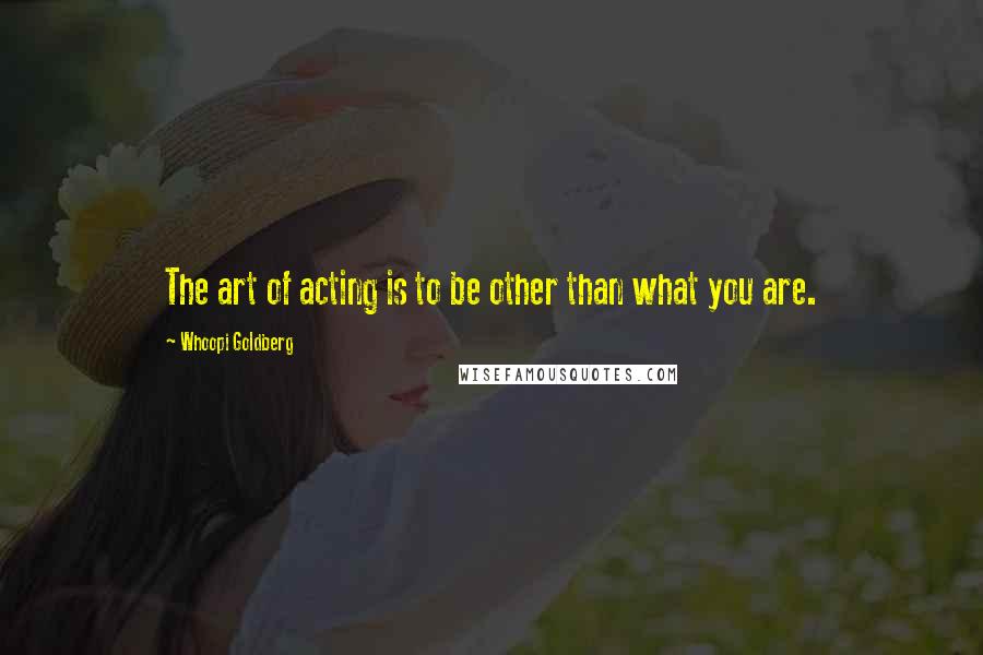 Whoopi Goldberg Quotes: The art of acting is to be other than what you are.