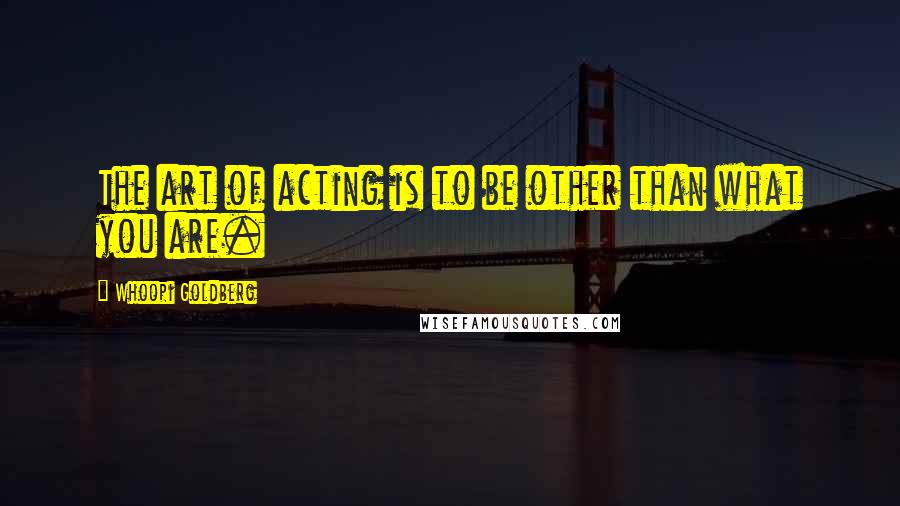 Whoopi Goldberg Quotes: The art of acting is to be other than what you are.