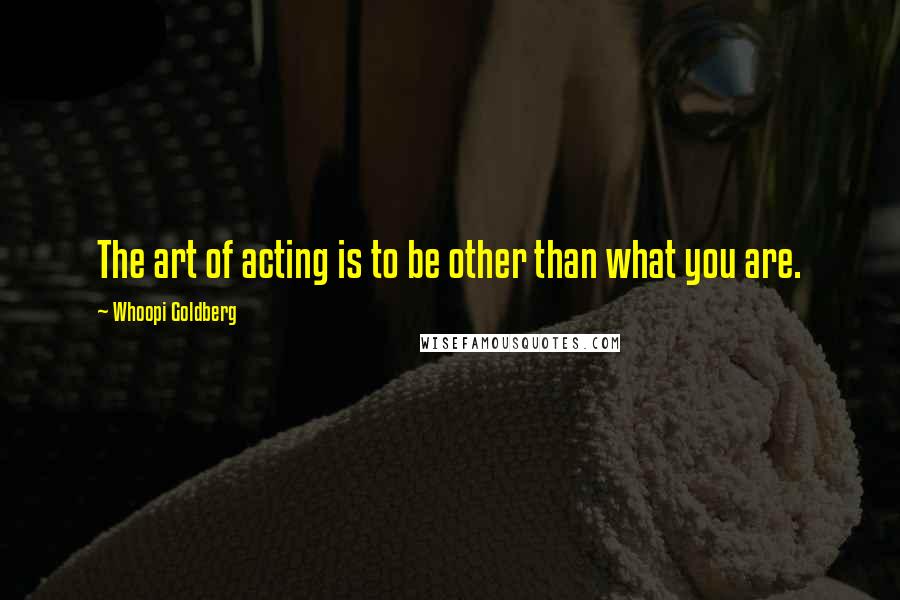 Whoopi Goldberg Quotes: The art of acting is to be other than what you are.