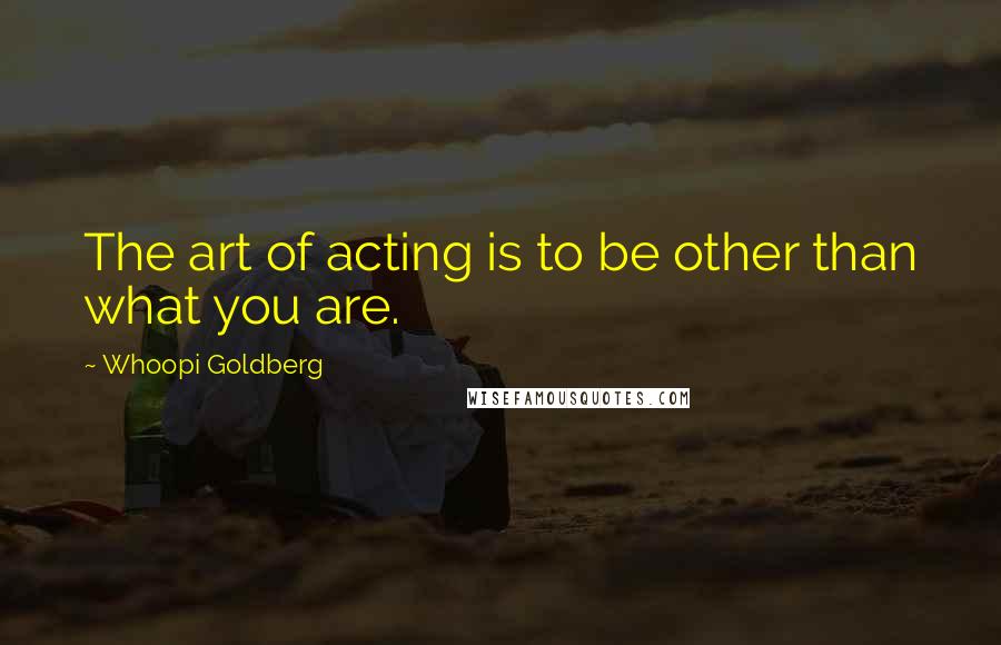 Whoopi Goldberg Quotes: The art of acting is to be other than what you are.