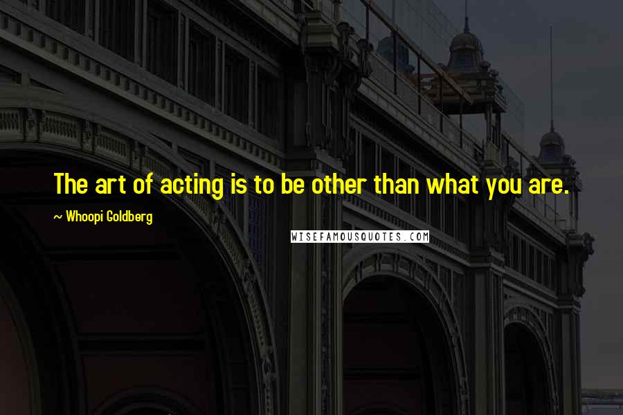 Whoopi Goldberg Quotes: The art of acting is to be other than what you are.