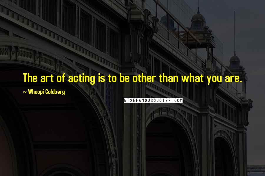 Whoopi Goldberg Quotes: The art of acting is to be other than what you are.