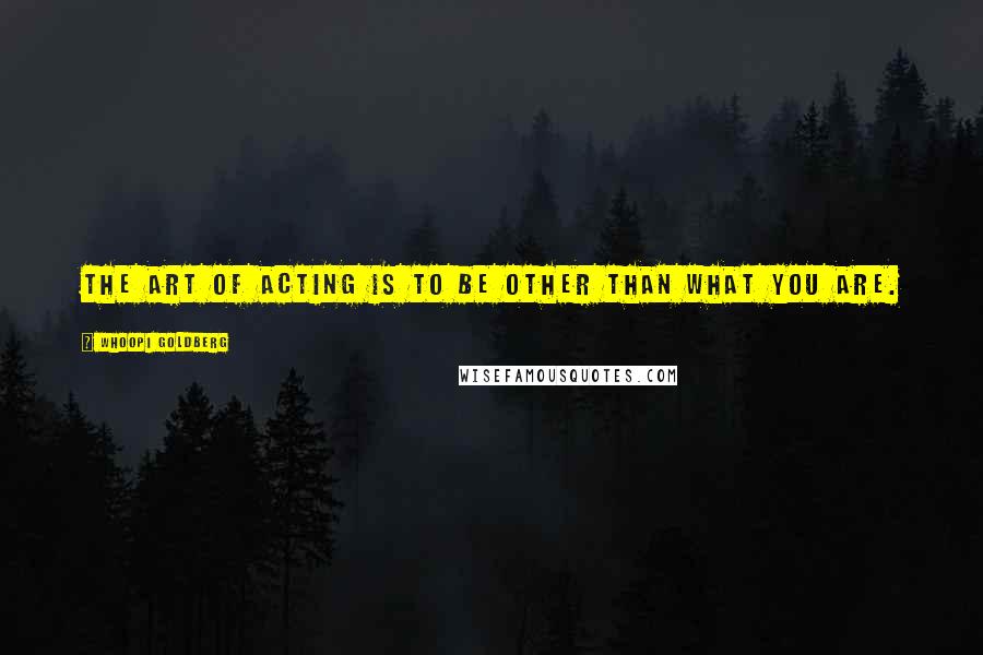 Whoopi Goldberg Quotes: The art of acting is to be other than what you are.