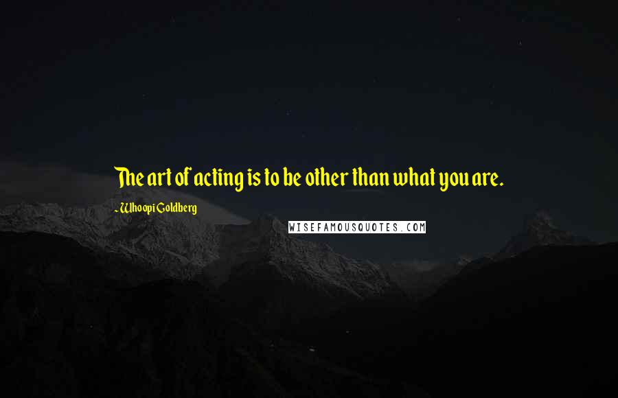 Whoopi Goldberg Quotes: The art of acting is to be other than what you are.