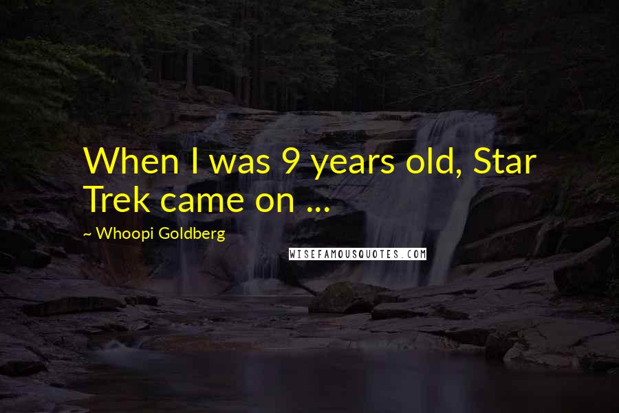 Whoopi Goldberg Quotes: When I was 9 years old, Star Trek came on ...