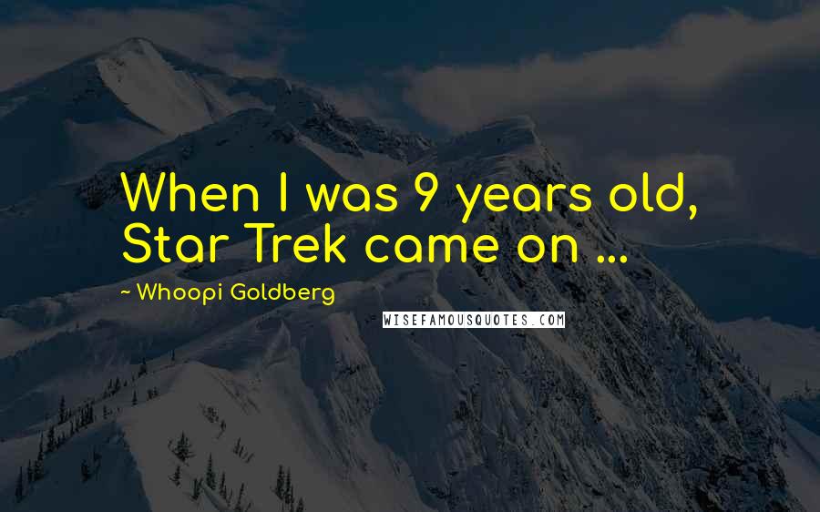 Whoopi Goldberg Quotes: When I was 9 years old, Star Trek came on ...