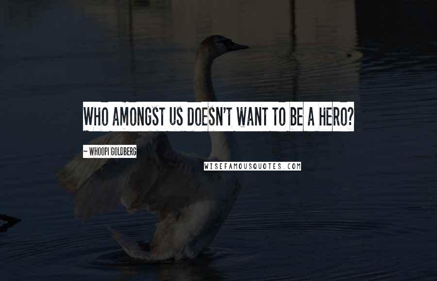 Whoopi Goldberg Quotes: Who amongst us doesn't want to be a hero?