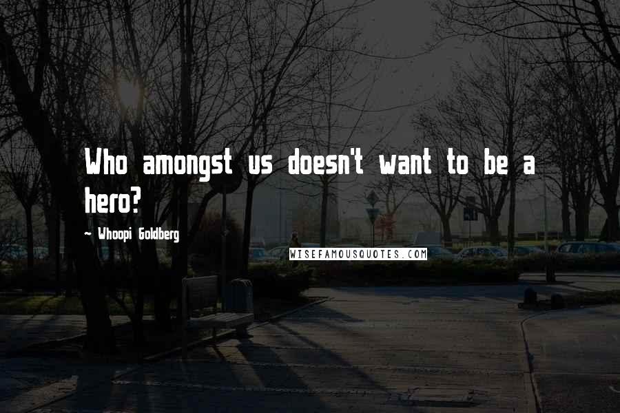 Whoopi Goldberg Quotes: Who amongst us doesn't want to be a hero?
