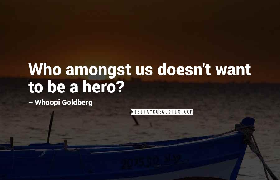 Whoopi Goldberg Quotes: Who amongst us doesn't want to be a hero?