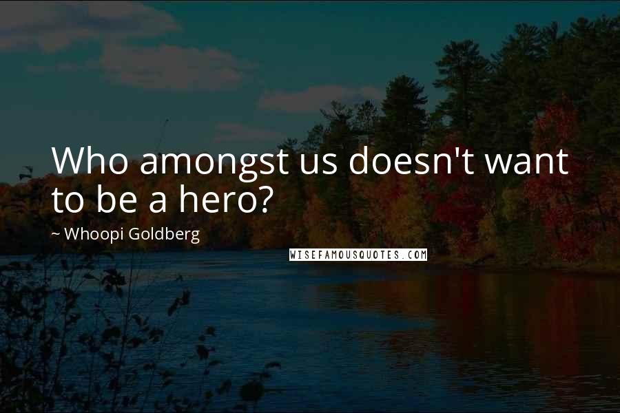 Whoopi Goldberg Quotes: Who amongst us doesn't want to be a hero?
