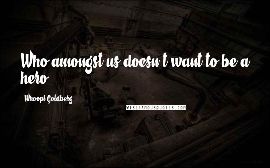 Whoopi Goldberg Quotes: Who amongst us doesn't want to be a hero?