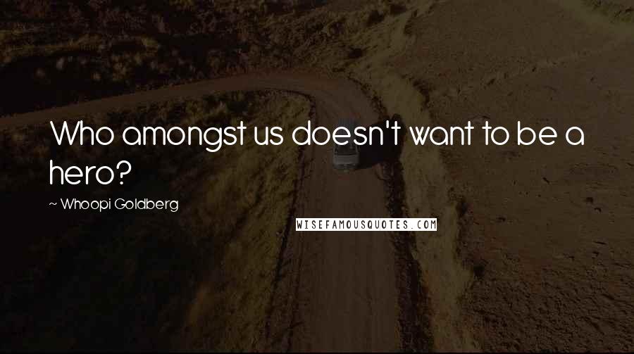 Whoopi Goldberg Quotes: Who amongst us doesn't want to be a hero?
