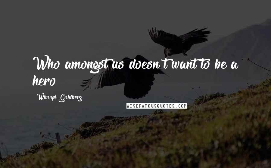 Whoopi Goldberg Quotes: Who amongst us doesn't want to be a hero?