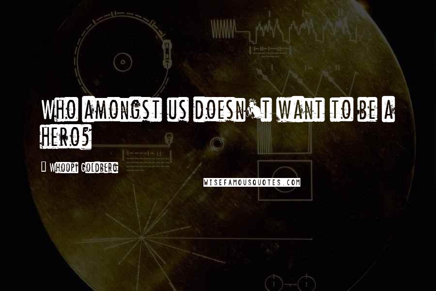 Whoopi Goldberg Quotes: Who amongst us doesn't want to be a hero?