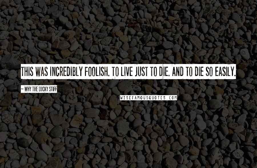 Why The Lucky Stiff Quotes: This was incredibly foolish. To live just to die. And to die so easily.