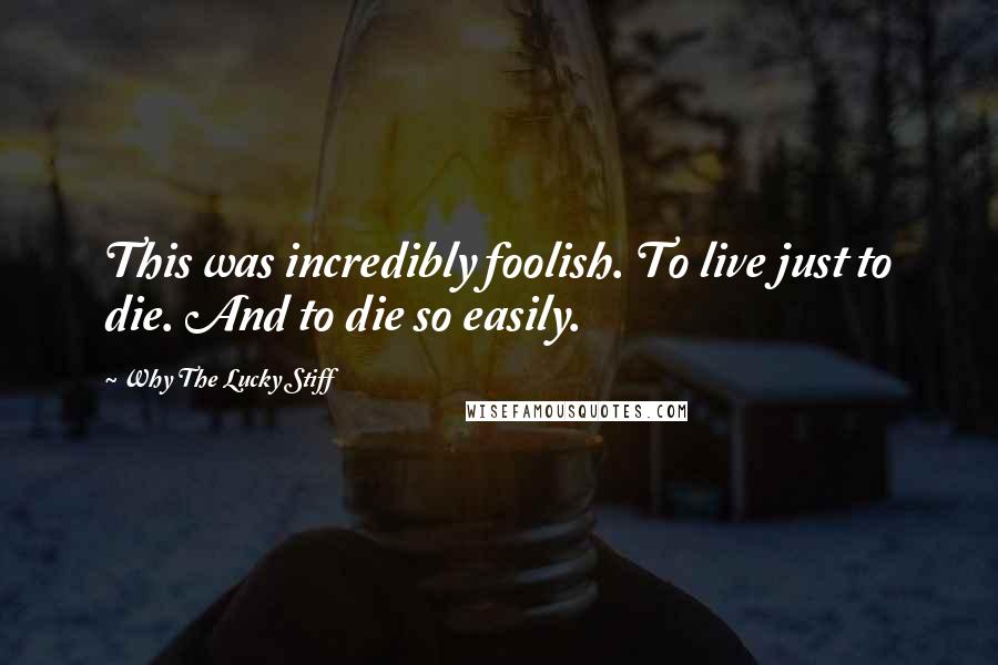 Why The Lucky Stiff Quotes: This was incredibly foolish. To live just to die. And to die so easily.
