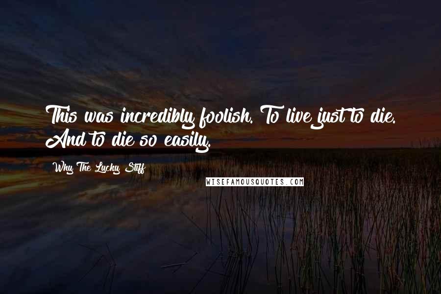 Why The Lucky Stiff Quotes: This was incredibly foolish. To live just to die. And to die so easily.