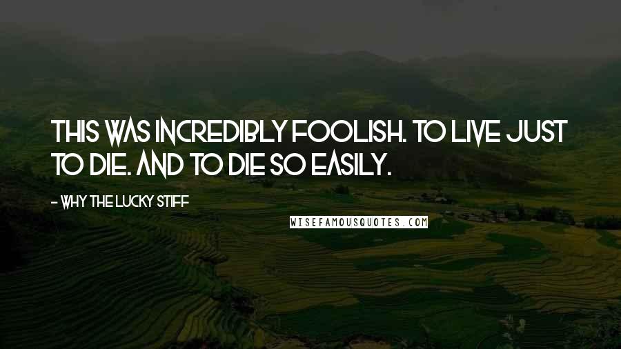Why The Lucky Stiff Quotes: This was incredibly foolish. To live just to die. And to die so easily.