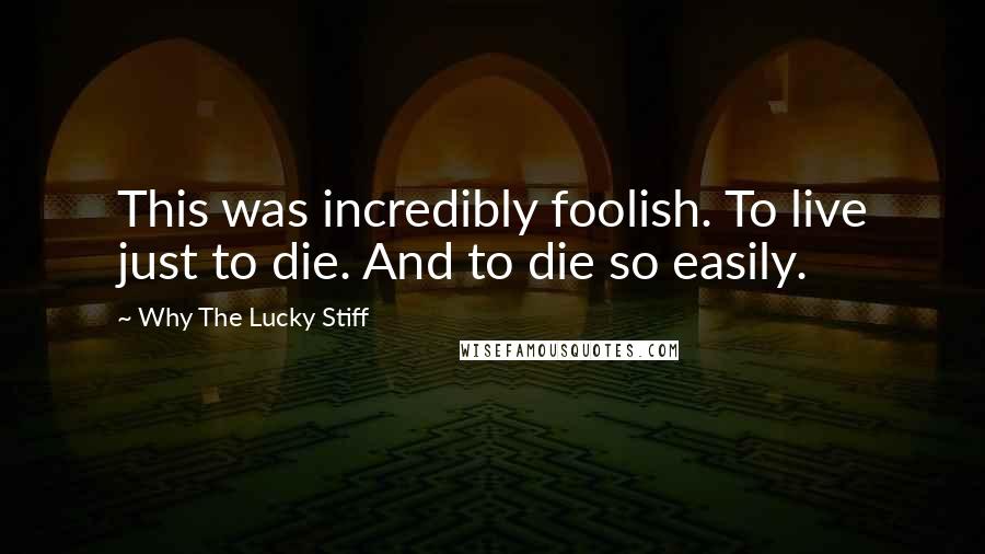 Why The Lucky Stiff Quotes: This was incredibly foolish. To live just to die. And to die so easily.