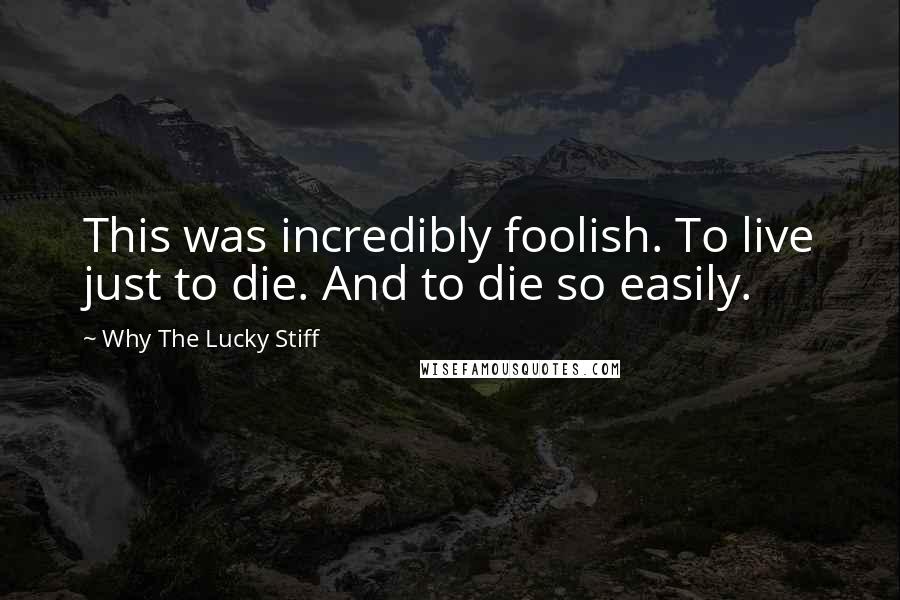 Why The Lucky Stiff Quotes: This was incredibly foolish. To live just to die. And to die so easily.