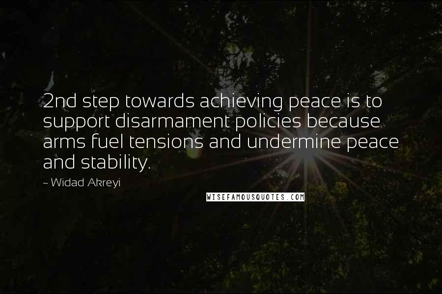 Widad Akreyi Quotes: 2nd step towards achieving peace is to support disarmament policies because arms fuel tensions and undermine peace and stability.