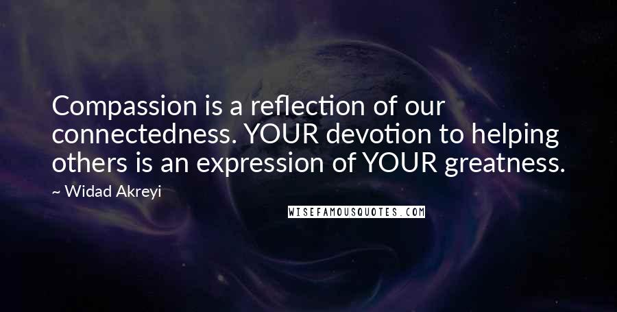 Widad Akreyi Quotes: Compassion is a reflection of our connectedness. YOUR devotion to helping others is an expression of YOUR greatness.