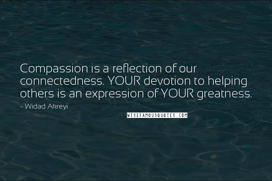 Widad Akreyi Quotes: Compassion is a reflection of our connectedness. YOUR devotion to helping others is an expression of YOUR greatness.