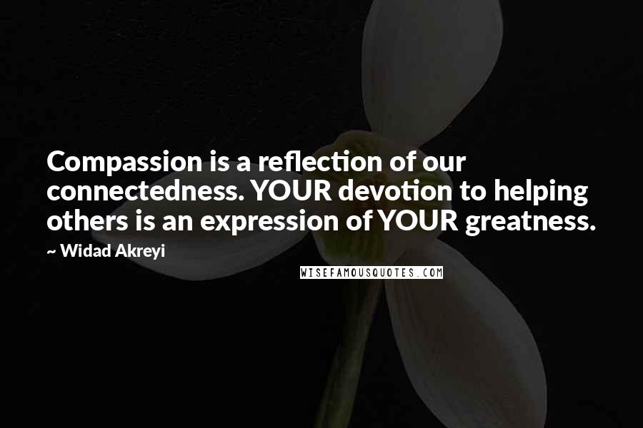 Widad Akreyi Quotes: Compassion is a reflection of our connectedness. YOUR devotion to helping others is an expression of YOUR greatness.