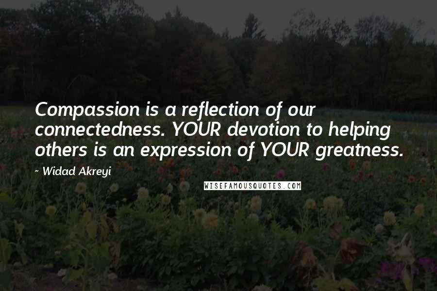 Widad Akreyi Quotes: Compassion is a reflection of our connectedness. YOUR devotion to helping others is an expression of YOUR greatness.