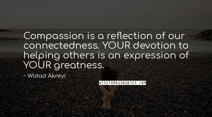 Widad Akreyi Quotes: Compassion is a reflection of our connectedness. YOUR devotion to helping others is an expression of YOUR greatness.