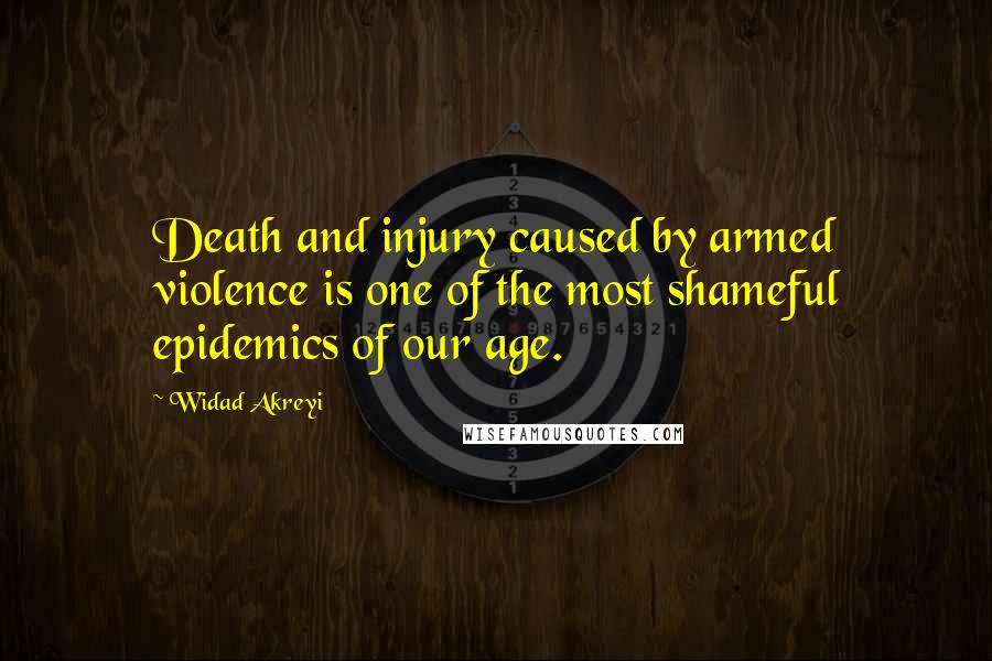 Widad Akreyi Quotes: Death and injury caused by armed violence is one of the most shameful epidemics of our age.