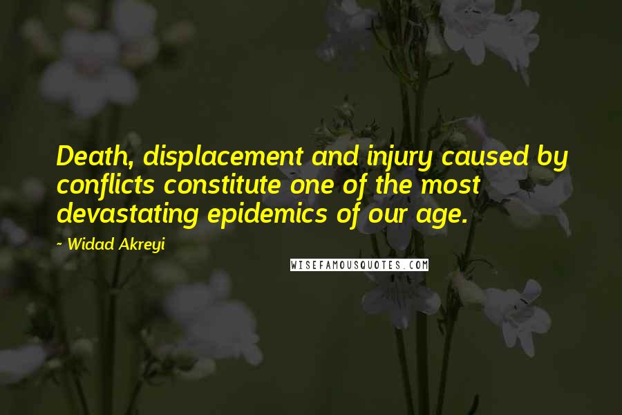 Widad Akreyi Quotes: Death, displacement and injury caused by conflicts constitute one of the most devastating epidemics of our age.