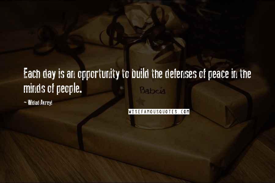 Widad Akreyi Quotes: Each day is an opportunity to build the defenses of peace in the minds of people.