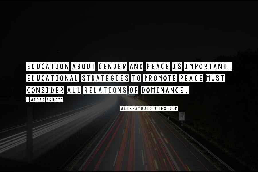 Widad Akreyi Quotes: Education about gender and peace is important. Educational strategies to promote peace must consider all relations of dominance.