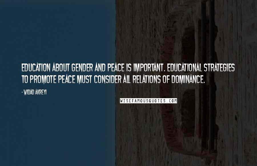 Widad Akreyi Quotes: Education about gender and peace is important. Educational strategies to promote peace must consider all relations of dominance.