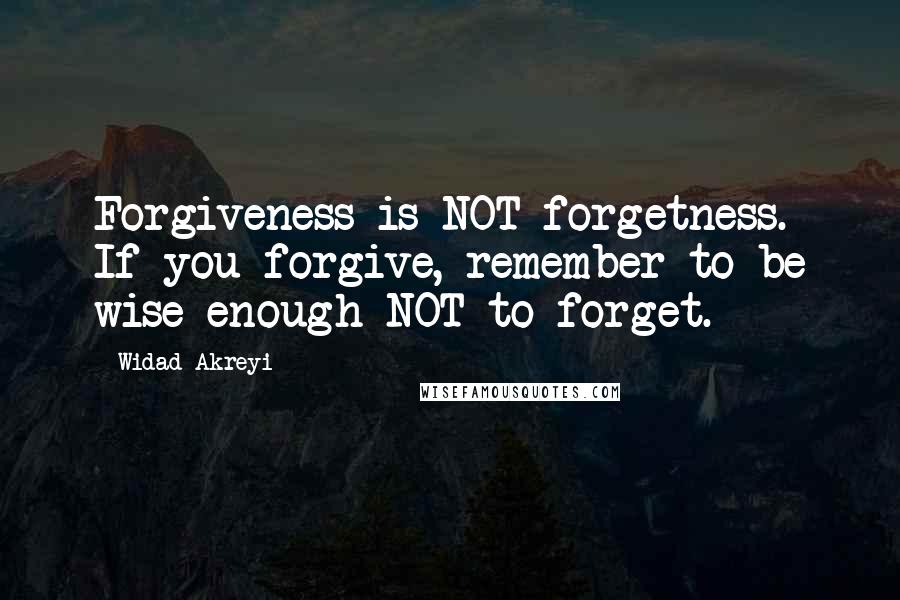 Widad Akreyi Quotes: Forgiveness is NOT forgetness. If you forgive, remember to be wise enough NOT to forget.