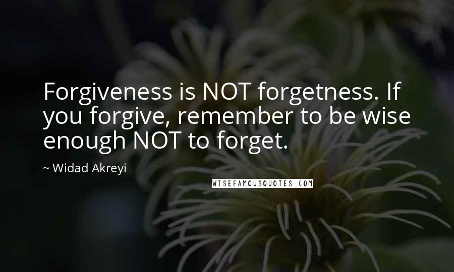 Widad Akreyi Quotes: Forgiveness is NOT forgetness. If you forgive, remember to be wise enough NOT to forget.