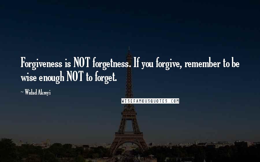 Widad Akreyi Quotes: Forgiveness is NOT forgetness. If you forgive, remember to be wise enough NOT to forget.