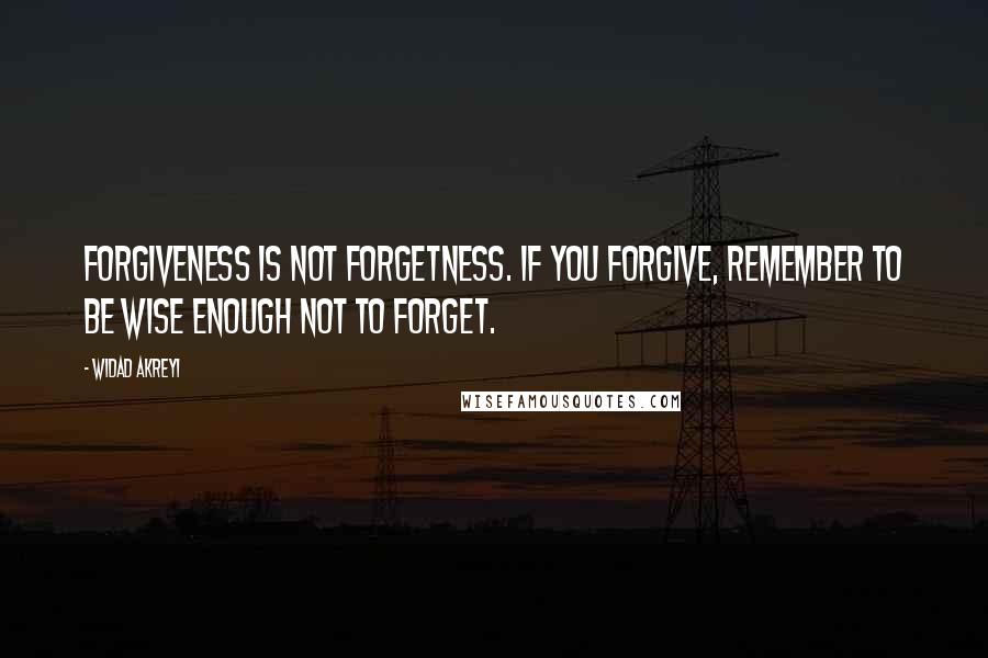 Widad Akreyi Quotes: Forgiveness is NOT forgetness. If you forgive, remember to be wise enough NOT to forget.