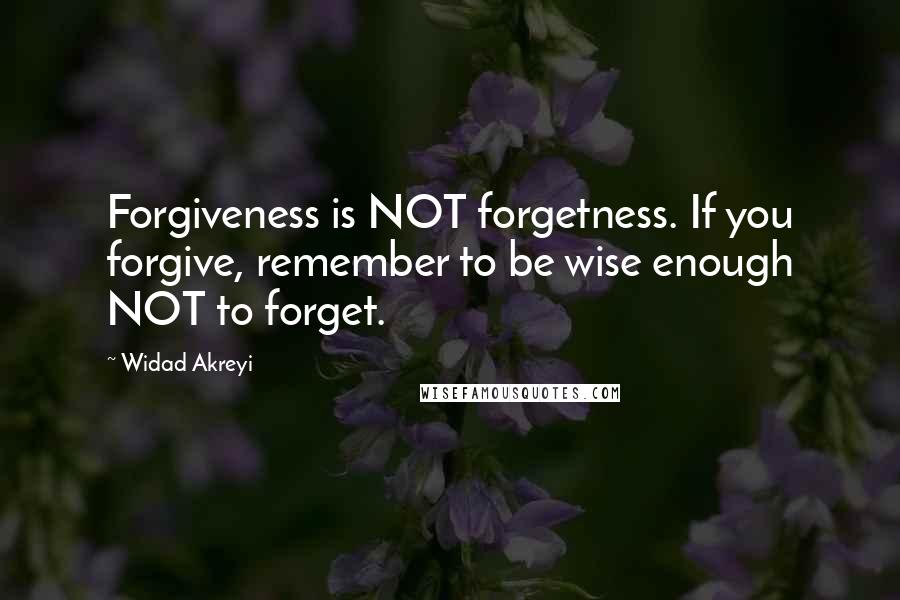 Widad Akreyi Quotes: Forgiveness is NOT forgetness. If you forgive, remember to be wise enough NOT to forget.