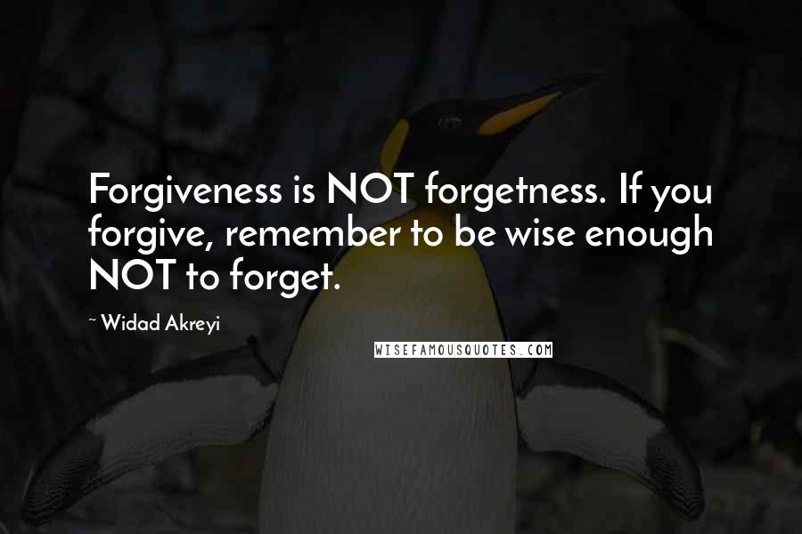 Widad Akreyi Quotes: Forgiveness is NOT forgetness. If you forgive, remember to be wise enough NOT to forget.