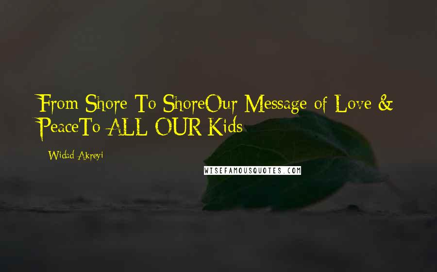 Widad Akreyi Quotes: From Shore To ShoreOur Message of Love & PeaceTo ALL OUR Kids