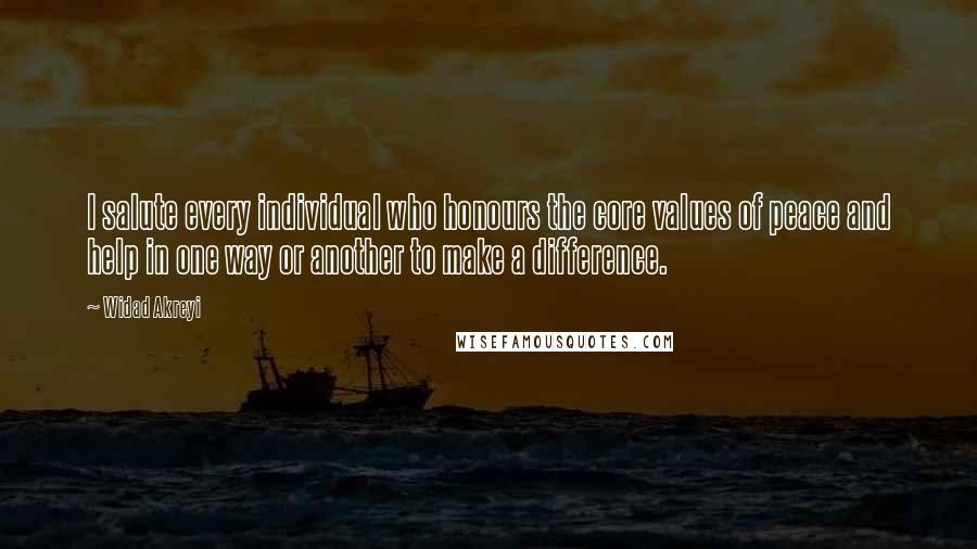 Widad Akreyi Quotes: I salute every individual who honours the core values of peace and help in one way or another to make a difference.