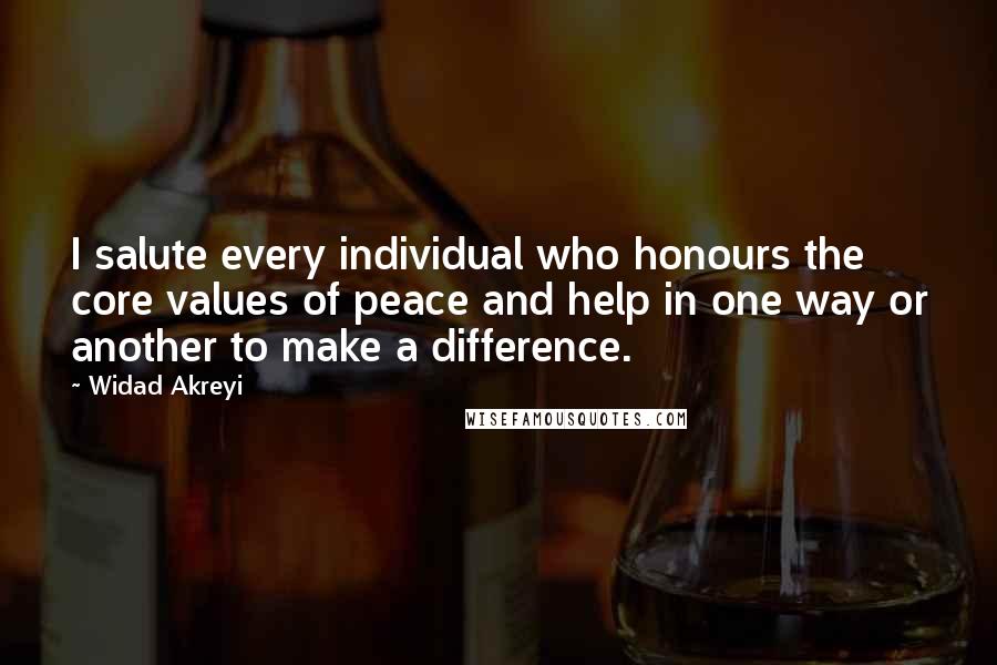 Widad Akreyi Quotes: I salute every individual who honours the core values of peace and help in one way or another to make a difference.