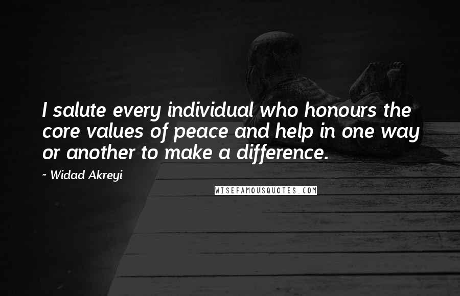 Widad Akreyi Quotes: I salute every individual who honours the core values of peace and help in one way or another to make a difference.