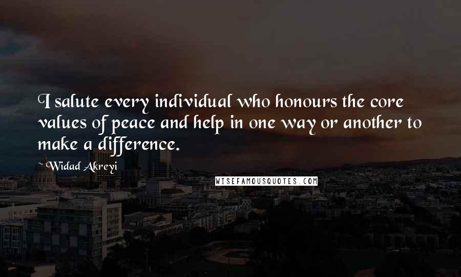 Widad Akreyi Quotes: I salute every individual who honours the core values of peace and help in one way or another to make a difference.