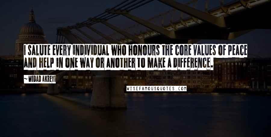 Widad Akreyi Quotes: I salute every individual who honours the core values of peace and help in one way or another to make a difference.